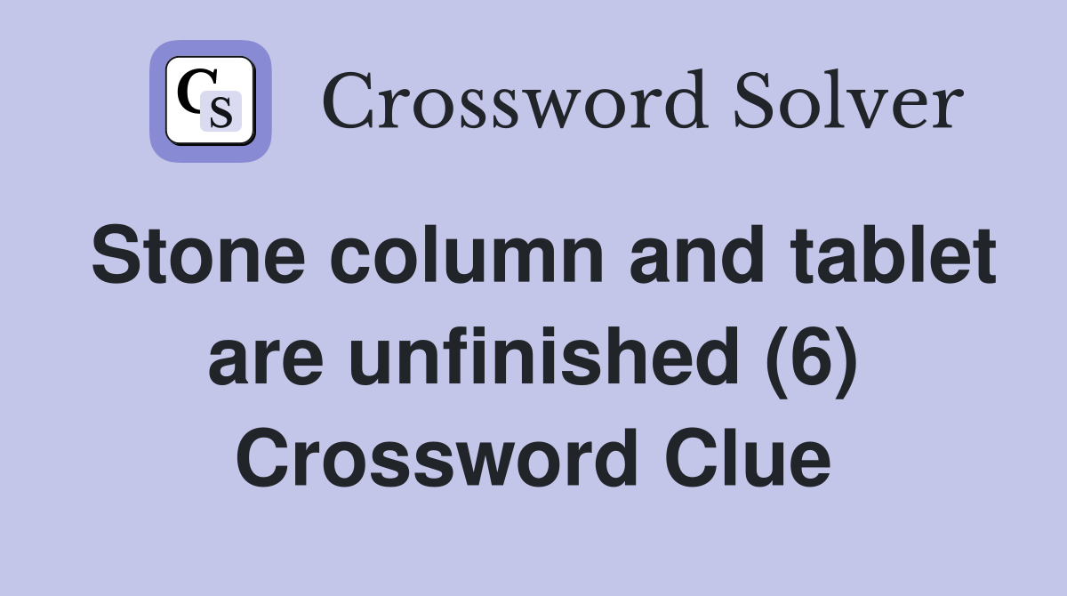 Stone column and tablet are unfinished (6) Crossword Clue Answers